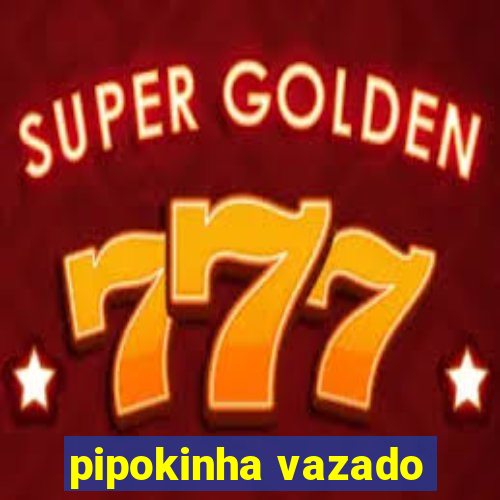 pipokinha vazado